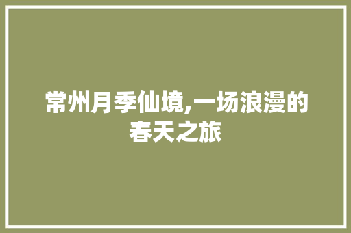 常州月季仙境,一场浪漫的春天之旅