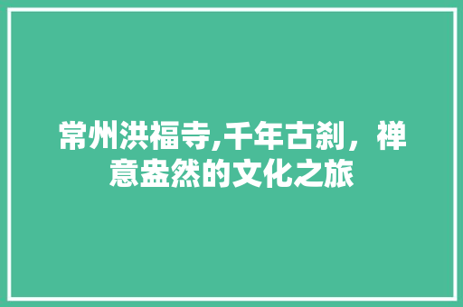 常州洪福寺,千年古刹，禅意盎然的文化之旅