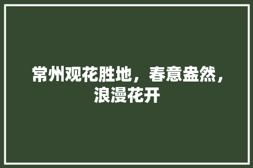 常州观花胜地，春意盎然，浪漫花开