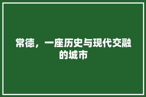 常德，一座历史与现代交融的城市