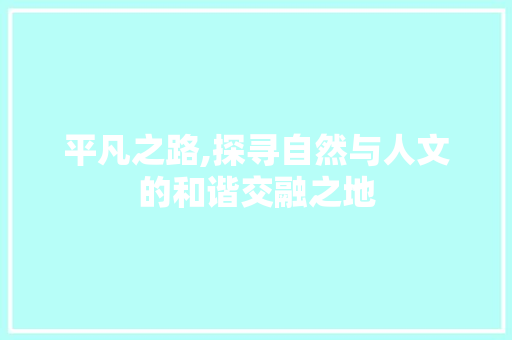 平凡之路,探寻自然与人文的和谐交融之地  第1张