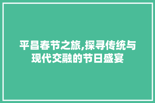 平昌春节之旅,探寻传统与现代交融的节日盛宴