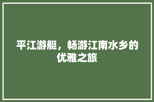 平江游艇，畅游江南水乡的优雅之旅