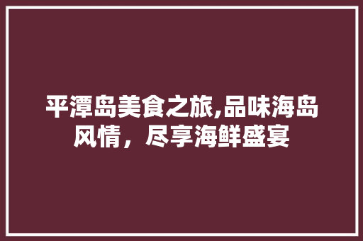 平潭岛美食之旅,品味海岛风情，尽享海鲜盛宴