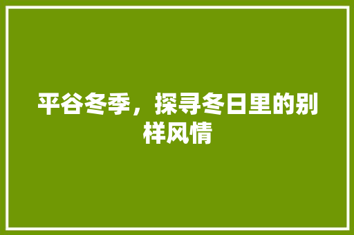 平谷冬季，探寻冬日里的别样风情