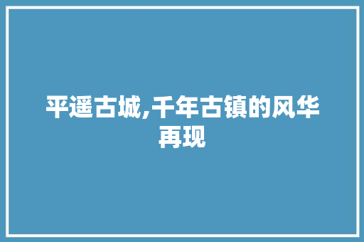 平遥古城,千年古镇的风华再现