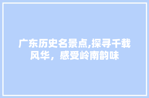 广东历史名景点,探寻千载风华，感受岭南韵味