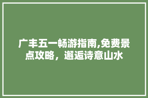 广丰五一畅游指南,免费景点攻略，邂逅诗意山水