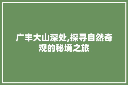 广丰大山深处,探寻自然奇观的秘境之旅