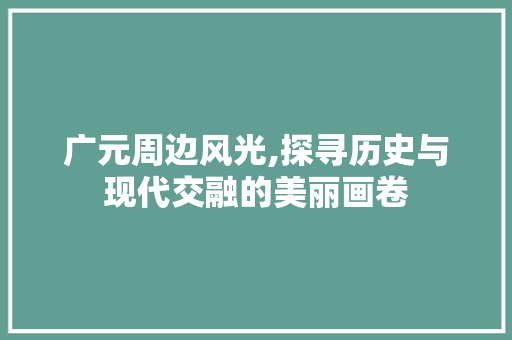 广元周边风光,探寻历史与现代交融的美丽画卷  第1张