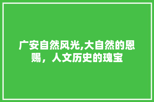 广安自然风光,大自然的恩赐，人文历史的瑰宝  第1张