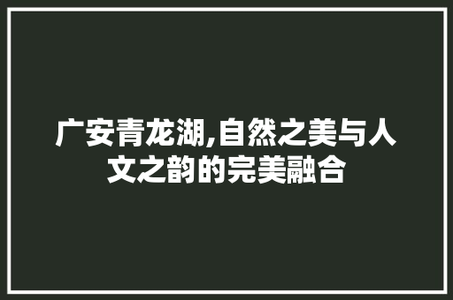 广安青龙湖,自然之美与人文之韵的完美融合