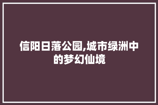 信阳日落公园,城市绿洲中的梦幻仙境