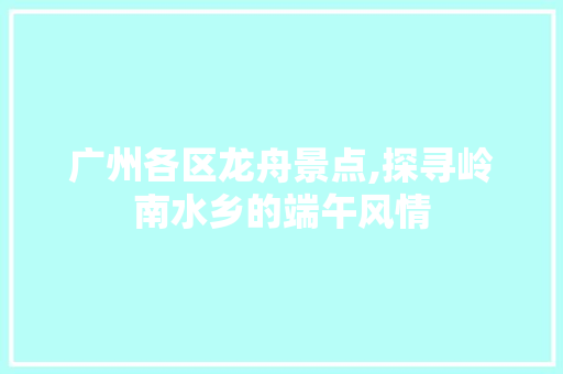 广州各区龙舟景点,探寻岭南水乡的端午风情