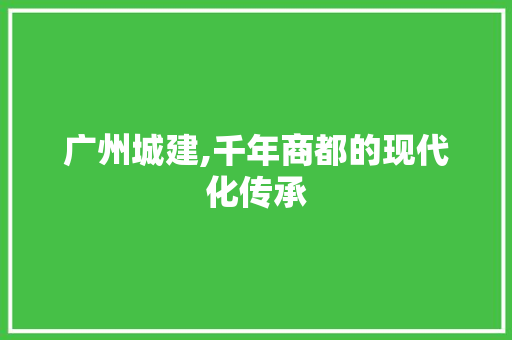 广州城建,千年商都的现代化传承