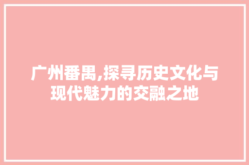 广州番禺,探寻历史文化与现代魅力的交融之地