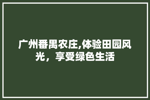 广州番禺农庄,体验田园风光，享受绿色生活