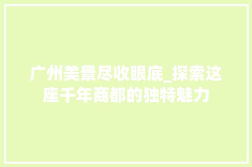 广州美景尽收眼底_探索这座千年商都的独特魅力  第1张