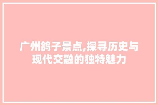 广州鸽子景点,探寻历史与现代交融的独特魅力