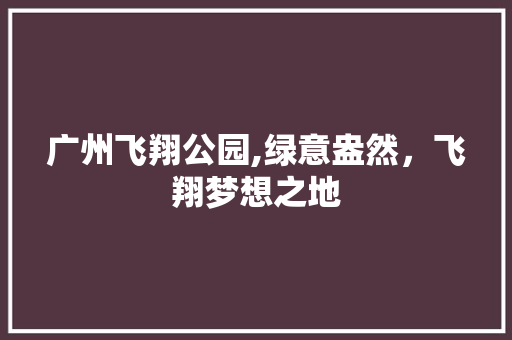 广州飞翔公园,绿意盎然，飞翔梦想之地  第1张