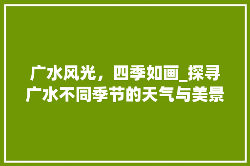 广水风光，四季如画_探寻广水不同季节的天气与美景