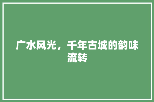 广水风光，千年古城的韵味流转