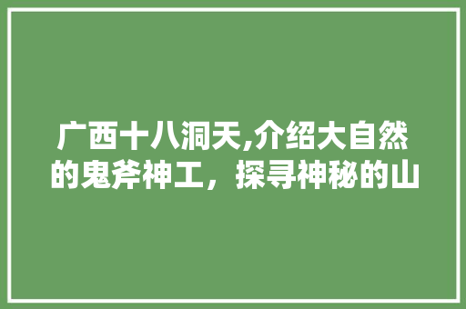 广西十八洞天,介绍大自然的鬼斧神工，探寻神秘的山村秘境