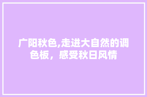 广阳秋色,走进大自然的调色板，感受秋日风情  第1张