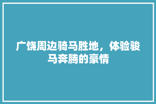 广饶周边骑马胜地，体验骏马奔腾的豪情