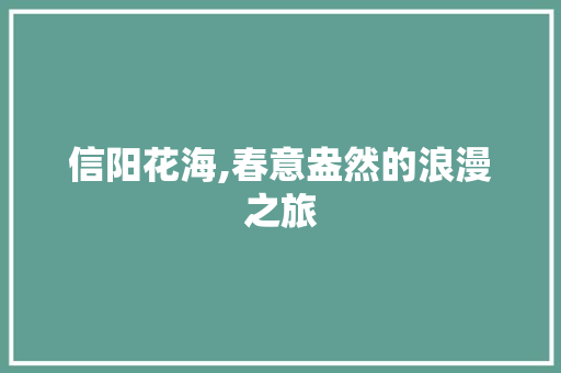 信阳花海,春意盎然的浪漫之旅