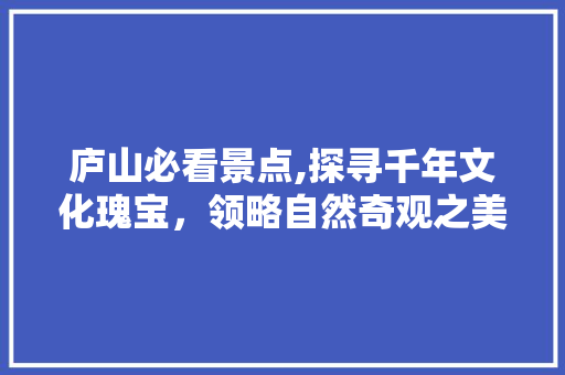 庐山必看景点,探寻千年文化瑰宝，领略自然奇观之美