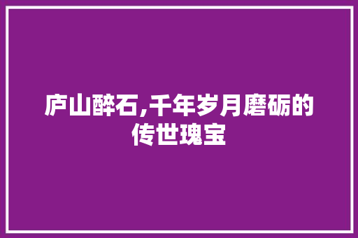 庐山醉石,千年岁月磨砺的传世瑰宝