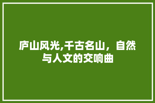 庐山风光,千古名山，自然与人文的交响曲