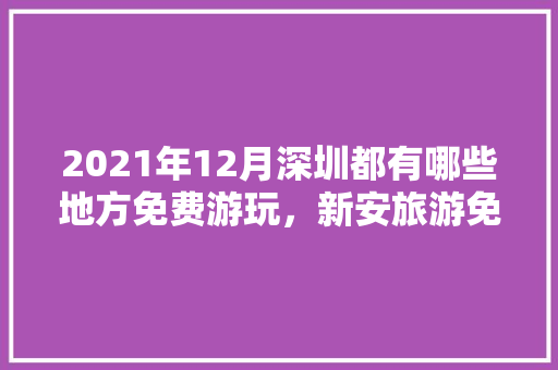 2021年12月深圳都有哪些地方免费游玩，新安旅游免费景点。