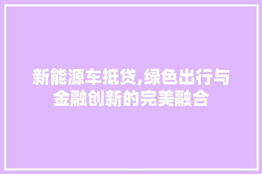 新能源车抵贷,绿色出行与金融创新的完美融合  第1张