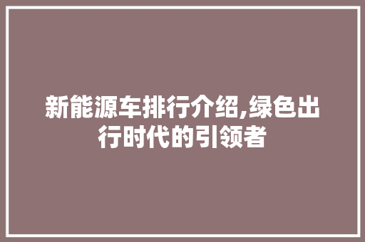 新能源车排行介绍,绿色出行时代的引领者  第1张