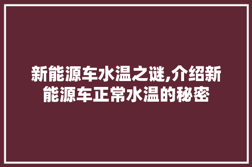 新能源车水温之谜,介绍新能源车正常水温的秘密  第1张