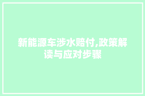 新能源车涉水赔付,政策解读与应对步骤