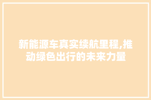 新能源车真实续航里程,推动绿色出行的未来力量  第1张