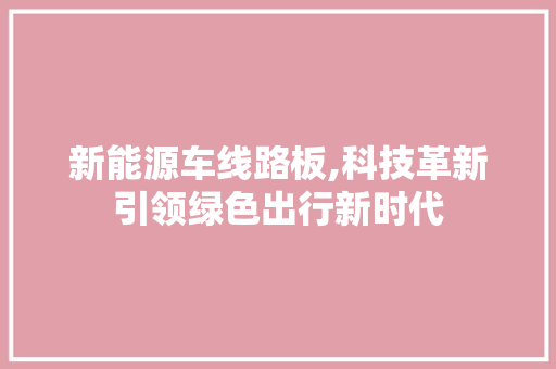 新能源车线路板,科技革新引领绿色出行新时代  第1张