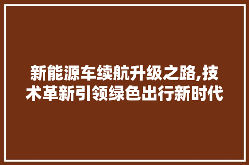 新能源车续航升级之路,技术革新引领绿色出行新时代  第1张