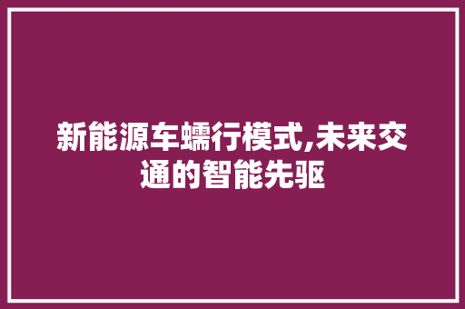 新能源车蠕行模式,未来交通的智能先驱