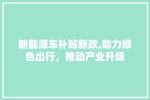 新能源车补贴新政,助力绿色出行，推动产业升级  第1张