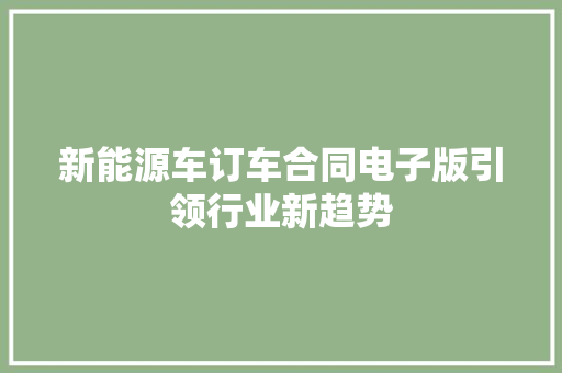 新能源车订车合同电子版引领行业新趋势