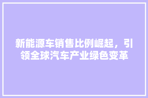 新能源车销售比例崛起，引领全球汽车产业绿色变革  第1张