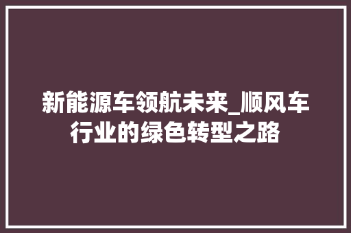 新能源车领航未来_顺风车行业的绿色转型之路