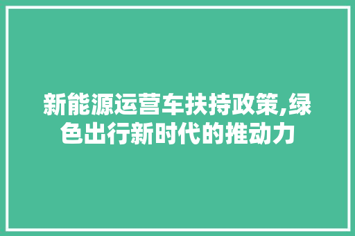 新能源运营车扶持政策,绿色出行新时代的推动力