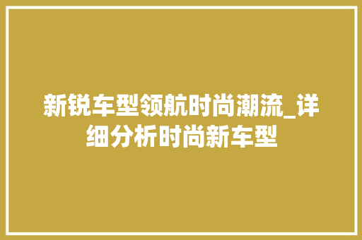 新锐车型领航时尚潮流_详细分析时尚新车型  第1张