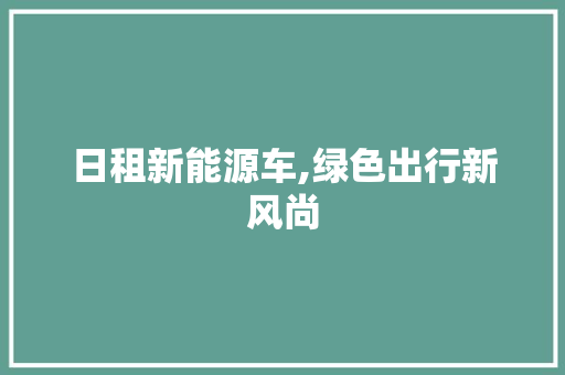 日租新能源车,绿色出行新风尚  第1张