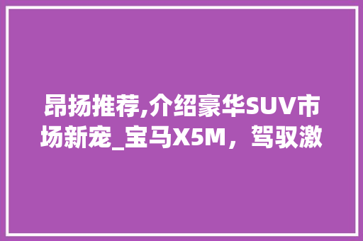 昂扬推荐,介绍豪华SUV市场新宠_宝马X5M，驾驭激情的完美之选